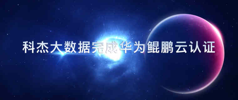 官宣! 科杰大数据喜提华为鲲鹏云服务适配认证,加速信创体系建设